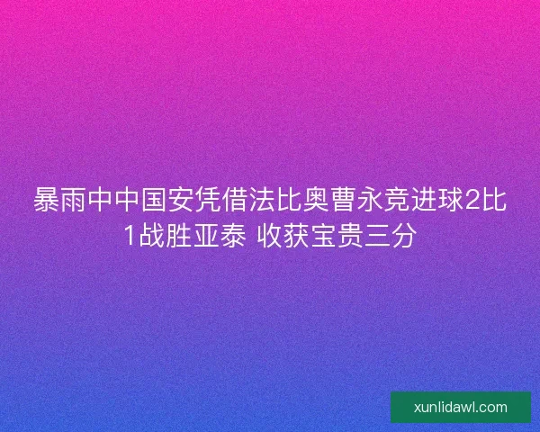 暴雨中中国安凭借法比奥曹永竞进球2比1战胜亚泰 收获宝贵三分
