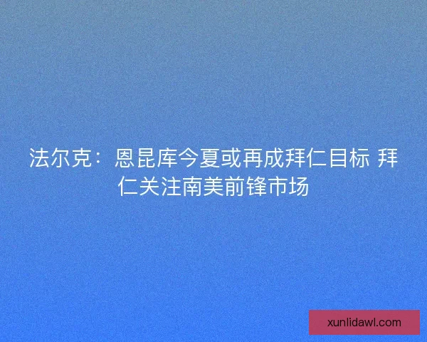 法尔克：恩昆库今夏或再成拜仁目标 拜仁关注南美前锋市场