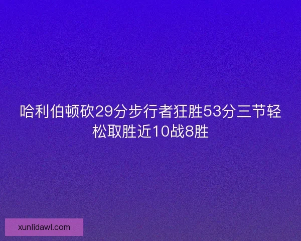 哈利伯顿砍29分步行者狂胜53分三节轻松取胜近10战8胜 哈利伯顿砍29分步行者狂胜53分三节轻松取胜近10战8胜