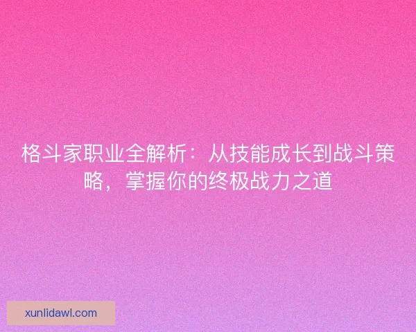格斗家职业全解析：从技能成长到战斗策略，掌握你的终极战力之道
