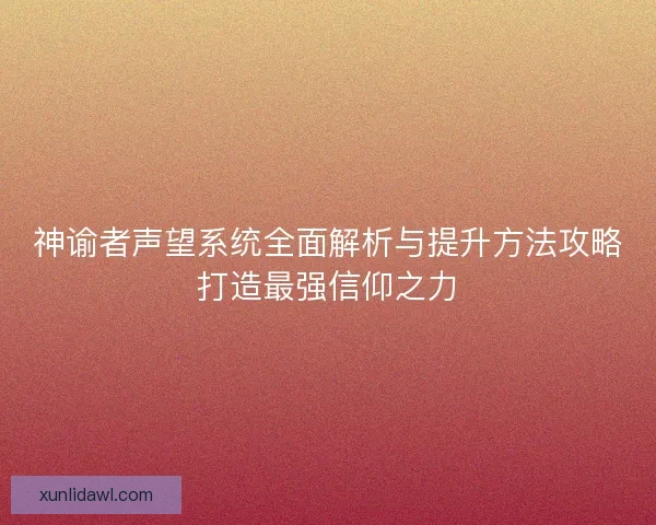 神谕者声望系统全面解析与提升方法攻略打造最强信仰之力