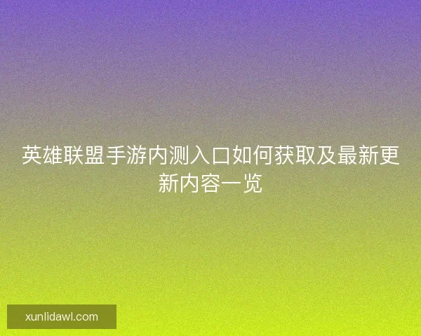 英雄联盟手游内测入口如何获取及最新更新内容一览