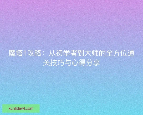 魔塔1攻略：从初学者到大师的全方位通关技巧与心得分享