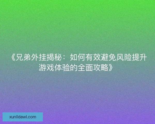 《兄弟外挂揭秘:如何有效避免风险提升游戏体验的全面攻略》 《兄弟外挂揭秘:如何有效避免风险提升游戏体验的全面攻略》