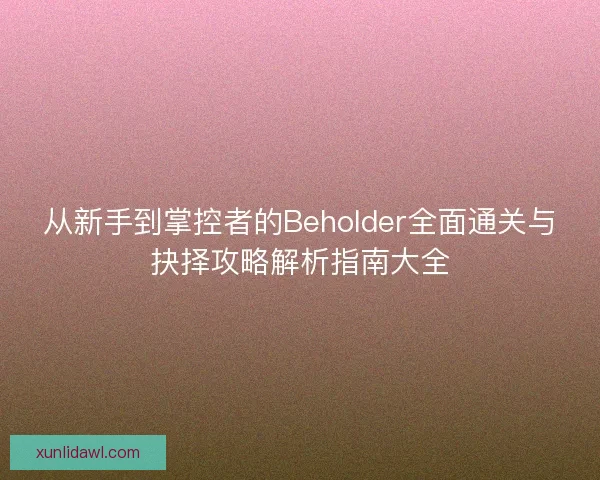 从新手到掌控者的Beholder全面通关与抉择攻略解析指南大全