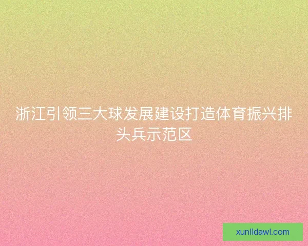 浙江引领三大球发展建设打造体育振兴排头兵示范区 浙江引领三大球发展建设打造体育振兴排头兵示范区