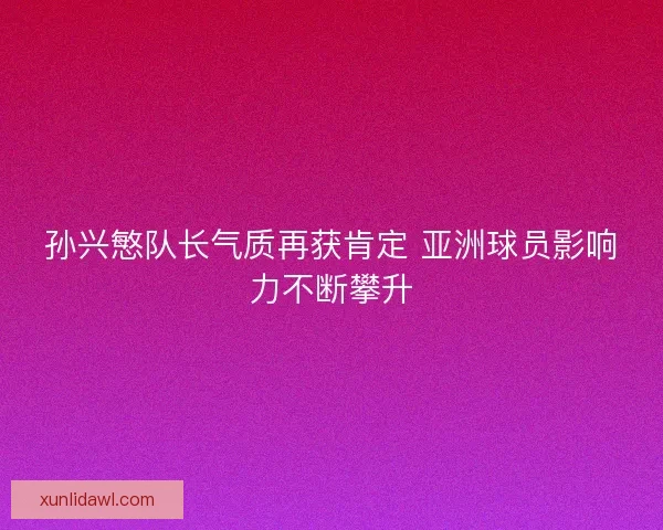 孙兴慜队长气质再获肯定 亚洲球员影响力不断攀升