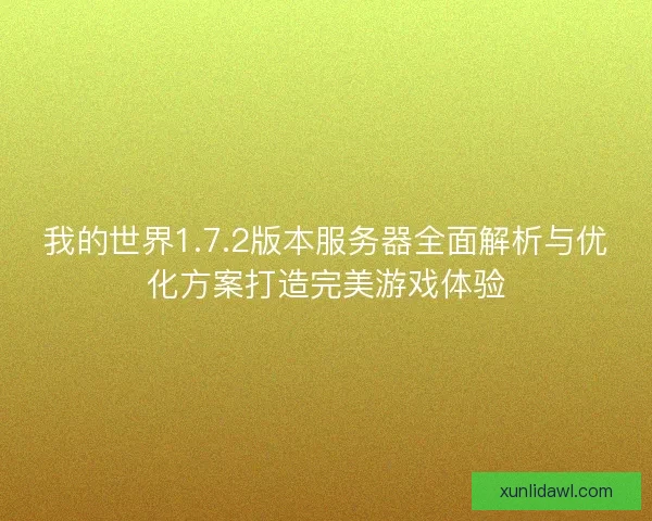 我的世界1.7.2版本服务器全面解析与优化方案打造完美游戏体验