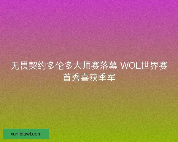 无畏契约多伦多大师赛落幕 WOL世界赛首秀喜获季军 无畏契约多伦多大师赛落幕 WOL世界赛首秀喜获季军
