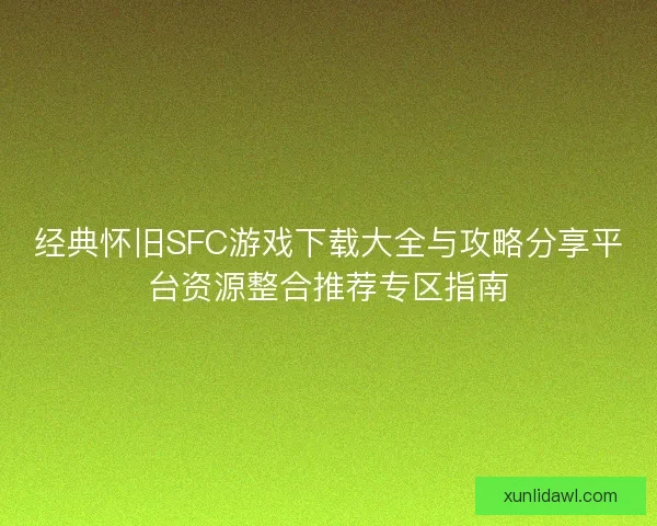经典怀旧SFC游戏下载大全与攻略分享平台资源整合推荐专区指南 经典怀旧SFC游戏下载大全与攻略分享平台资源整合推荐专区指南